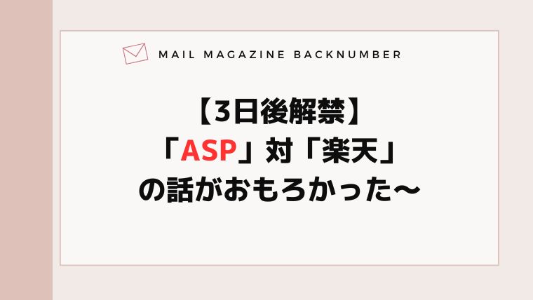 【3日後解禁】「ASP」対「楽天」の話がおもろかった〜